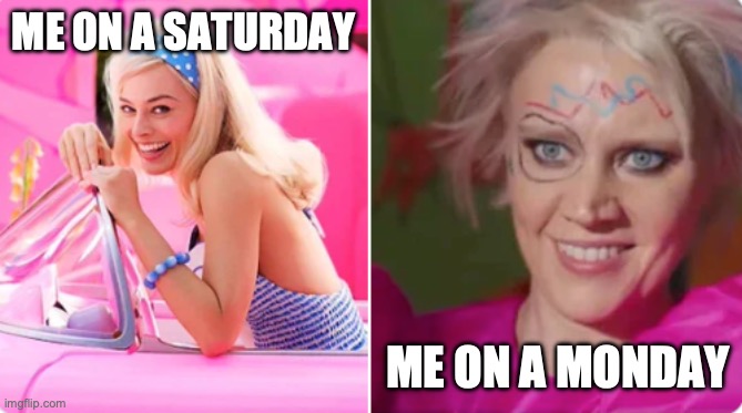 barbie vs weird barbie | ME ON A SATURDAY; ME ON A MONDAY | image tagged in barbie meme week,middle school | made w/ Imgflip meme maker