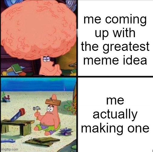 patrick big brain | me coming up with the greatest meme idea; me actually making one | image tagged in patrick big brain,funny | made w/ Imgflip meme maker