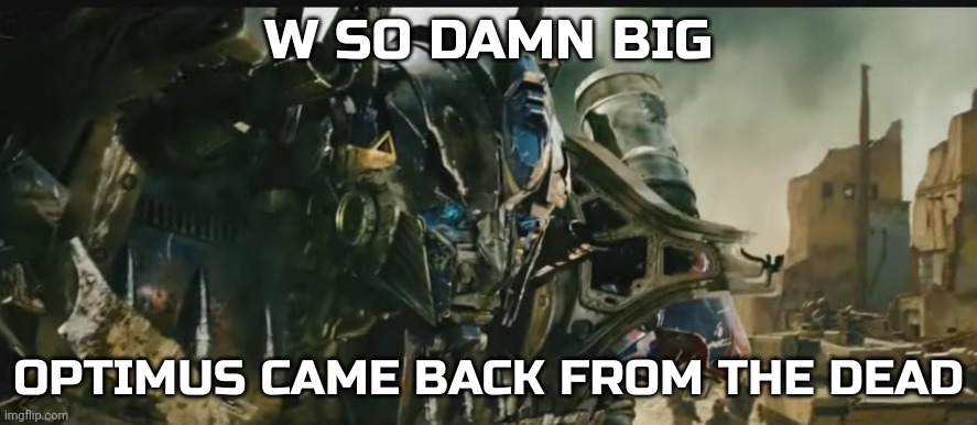 I don't post from so much | image tagged in optimus came back from the dead | made w/ Imgflip meme maker