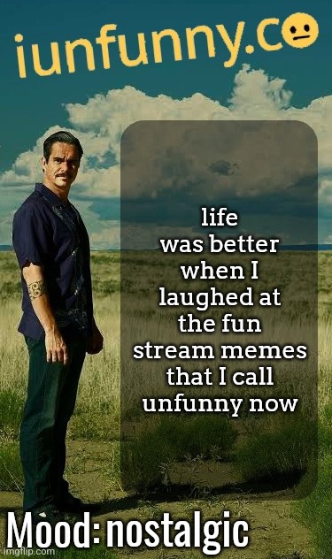 iUnFunny's Lalo Salamanca Template | life was better when I laughed at the fun stream memes that I call unfunny now; nostalgic | image tagged in iunfunny's lalo salamanca template | made w/ Imgflip meme maker