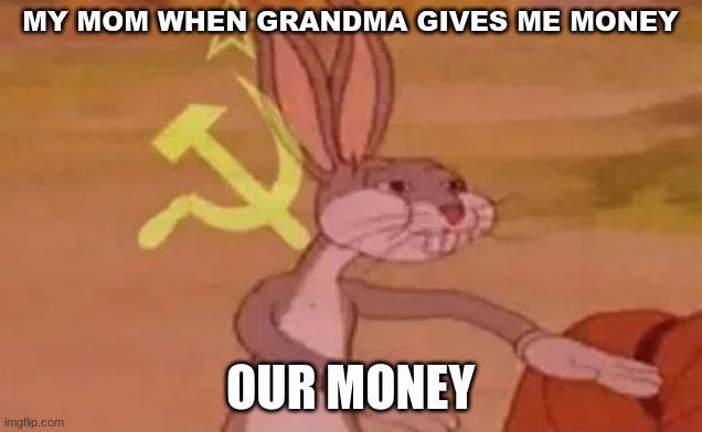 Bugs bunny communist | MY MOM WHEN GRANDMA GIVES ME MONEY; OUR MONEY | image tagged in bugs bunny communist | made w/ Imgflip meme maker