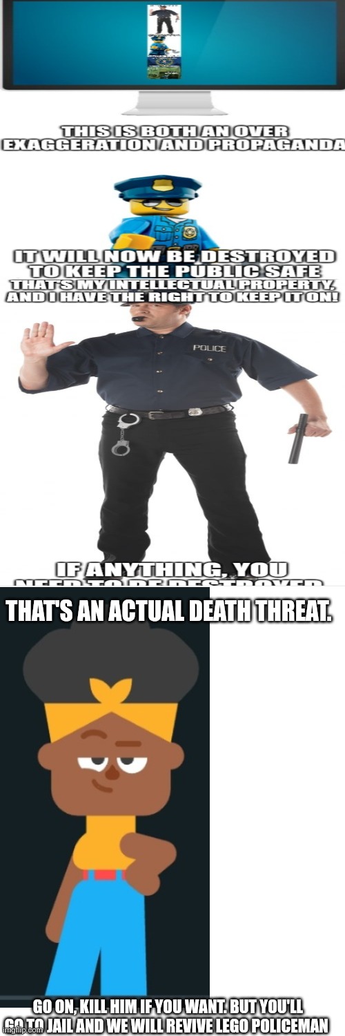 Going to jail | THAT'S AN ACTUAL DEATH THREAT. GO ON, KILL HIM IF YOU WANT. BUT YOU'LL GO TO JAIL AND WE WILL REVIVE LEGO POLICEMAN | made w/ Imgflip meme maker