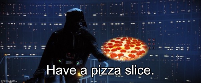 darth vader pizza | Have a pizza slice. | image tagged in darth vader pizza | made w/ Imgflip meme maker