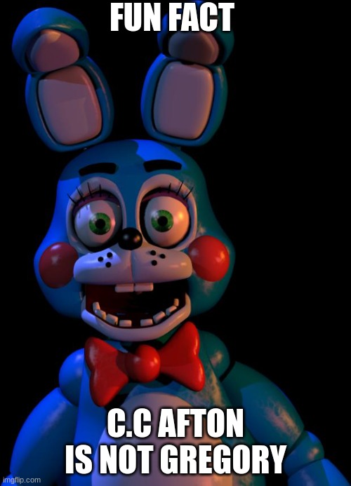 1. c.c is dead 2. gregory is robot | FUN FACT; C.C AFTON IS NOT GREGORY | image tagged in toy bonnie fnaf | made w/ Imgflip meme maker