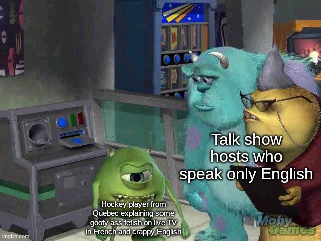 Got this from Slap Shot's opening scene | Talk show hosts who speak only English; Hockey player from Quebec explaining some goofy ass fetish on live TV in French and crappy English | image tagged in mike wazowski trying to explain,hockey,ice hockey,dank memes,nhl,monsters inc | made w/ Imgflip meme maker