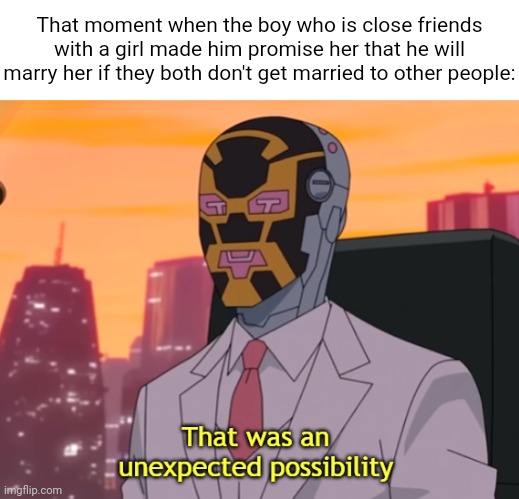 Very unexpected | That moment when the boy who is close friends with a girl made him promise her that he will marry her if they both don't get married to other people: | image tagged in that was an unexpected possibility,close friends,friend,friends,memes,marriage | made w/ Imgflip meme maker