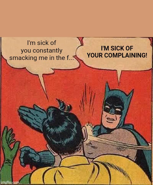 Batman Slapping Robin | I'm sick of you constantly smacking me in the f... I'M SICK OF YOUR COMPLAINING! | image tagged in memes,batman slapping robin | made w/ Imgflip meme maker