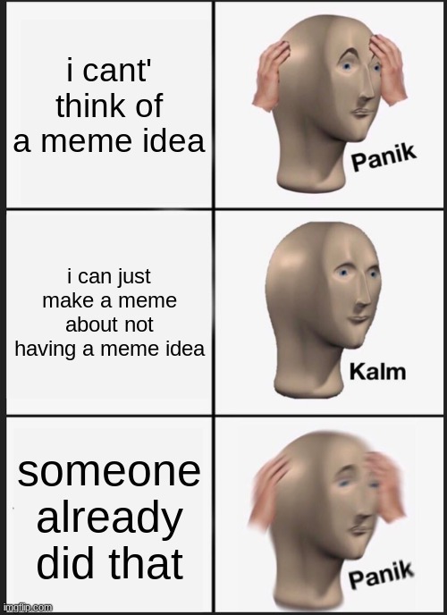 lol | i cant' think of a meme idea; i can just make a meme about not having a meme idea; someone already did that | image tagged in memes,panik kalm panik | made w/ Imgflip meme maker