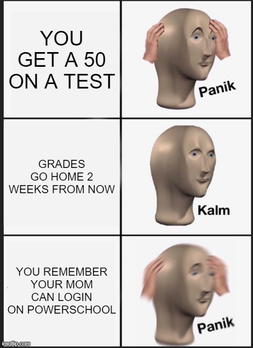 Panik Kalm Panik | YOU GET A 50 ON A TEST; GRADES GO HOME 2 WEEKS FROM NOW; YOU REMEMBER YOUR MOM CAN LOGIN ON POWERSCHOOL | image tagged in memes,panik kalm panik | made w/ Imgflip meme maker