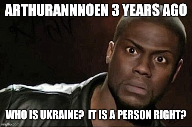 Kevin Hart Meme | ARTHURANNNOEN 3 YEARS AGO WHO IS UKRAINE?  IT IS A PERSON RIGHT? | image tagged in memes,kevin hart | made w/ Imgflip meme maker