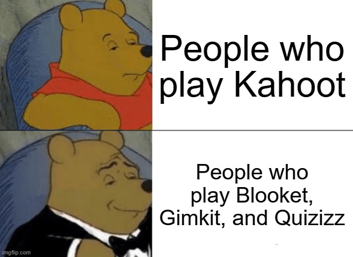 Inspired my SpookyCaleb_Goodban | People who play Kahoot; People who play Blooket, Gimkit, and Quizizz | image tagged in memes,tuxedo winnie the pooh | made w/ Imgflip meme maker