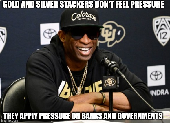 Coach Prime | GOLD AND SILVER STACKERS DON'T FEEL PRESSURE; THEY APPLY PRESSURE ON BANKS AND GOVERNMENTS | image tagged in coach prime | made w/ Imgflip meme maker