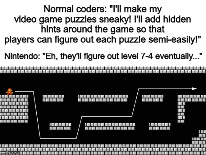 Arcade coders... *Coffee emoji* | Normal coders: "I'll make my video game puzzles sneaky! I'll add hidden hints around the game so that players can figure out each puzzle semi-easily!"; Nintendo: "Eh, they'll figure out level 7-4 eventually..." | made w/ Imgflip meme maker