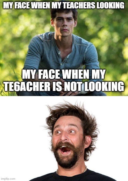 attention meeme | MY FACE WHEN MY TEACHERS LOOKING; MY FACE WHEN MY TE6ACHER IS NOT LOOKING | image tagged in pay attention | made w/ Imgflip meme maker