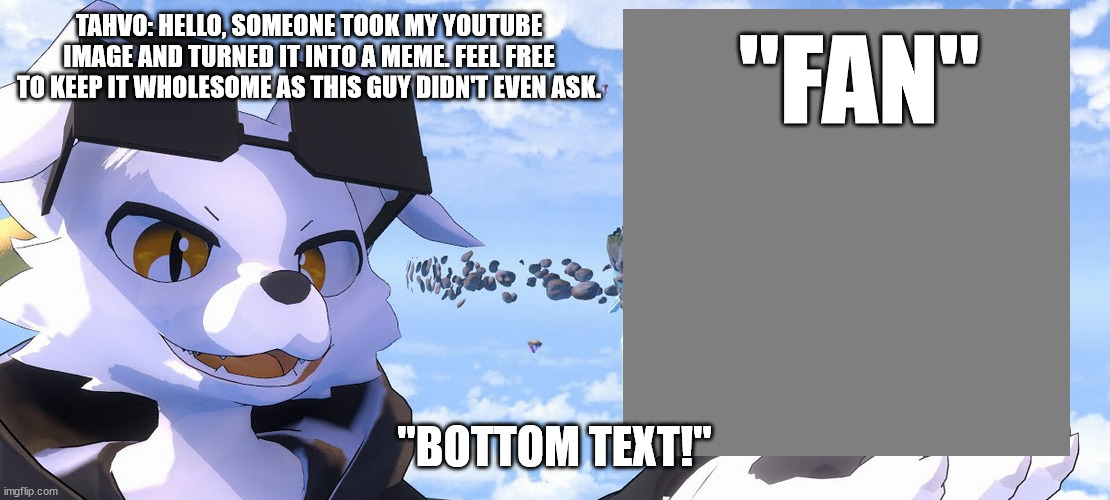 Tahvo Explores | TAHVO: HELLO, SOMEONE TOOK MY YOUTUBE IMAGE AND TURNED IT INTO A MEME. FEEL FREE TO KEEP IT WHOLESOME AS THIS GUY DIDN'T EVEN ASK. "FAN"; "BOTTOM TEXT!" | image tagged in tahvo explores | made w/ Imgflip meme maker