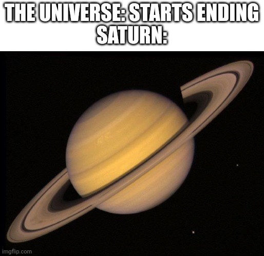 Saturn | THE UNIVERSE: STARTS ENDING
SATURN: | image tagged in saturn | made w/ Imgflip meme maker