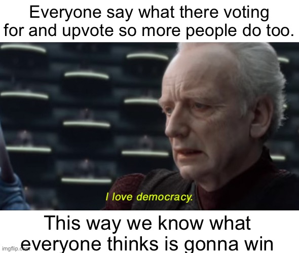 I’ll count the votes up in 7 days | Everyone say what there voting for and upvote so more people do too. This way we know what everyone thinks is gonna win | image tagged in i love democracy | made w/ Imgflip meme maker