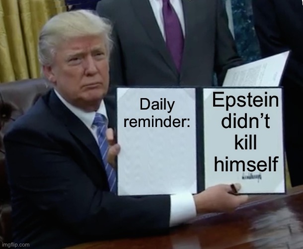 Executive Epstein | Daily reminder:; Epstein didn’t kill himself | image tagged in memes,trump bill signing,jeffrey epstein | made w/ Imgflip meme maker