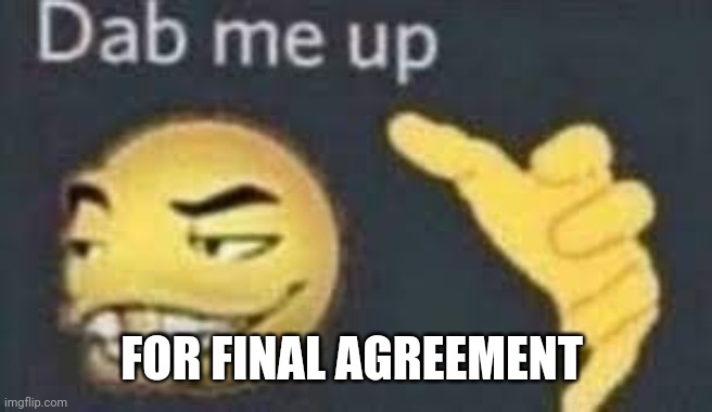 dab me up | FOR FINAL AGREEMENT | image tagged in dab me up | made w/ Imgflip meme maker