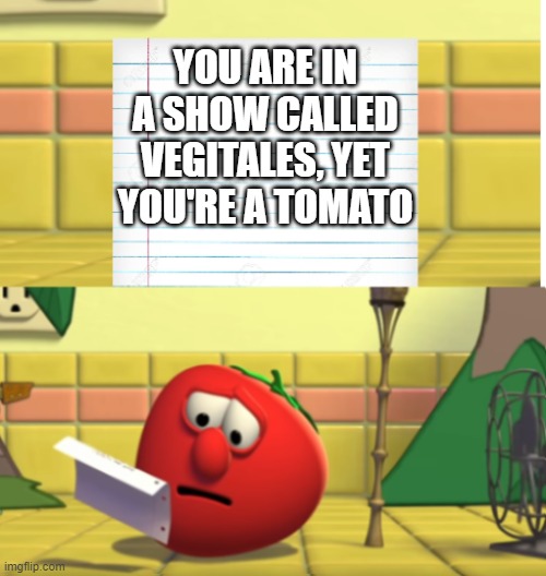 uhhh...anyone else catch that | YOU ARE IN A SHOW CALLED VEGITALES, YET YOU'RE A TOMATO | image tagged in bob looking at script,tomato | made w/ Imgflip meme maker