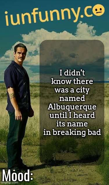 iUnFunny's Lalo Salamanca Template | I didn't know there was a city named Albuquerque until I heard its name in breaking bad | image tagged in iunfunny's lalo salamanca template | made w/ Imgflip meme maker