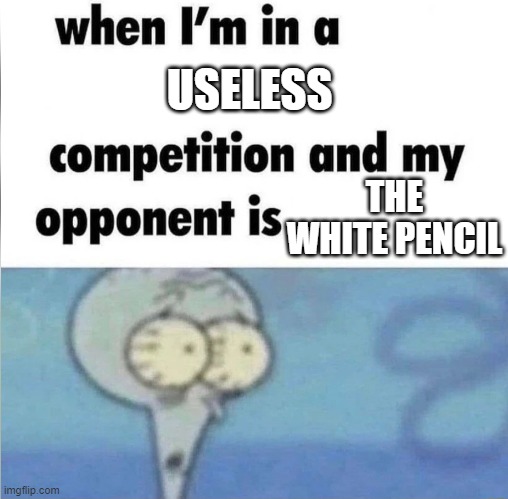 Comment on my meme=receive a follow :) | USELESS; THE WHITE PENCIL | image tagged in when im in a competition | made w/ Imgflip meme maker