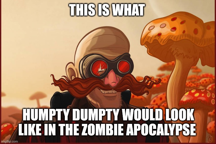Zombie apocalypse Humpty Dumpty | THIS IS WHAT; HUMPTY DUMPTY WOULD LOOK LIKE IN THE ZOMBIE APOCALYPSE | image tagged in hobo robotnik,nursery rhymes,zombie apocalypse | made w/ Imgflip meme maker