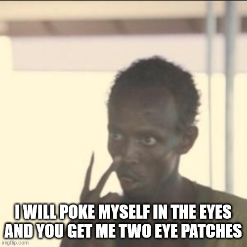 Look At Me Meme | I WILL POKE MYSELF IN THE EYES
AND YOU GET ME TWO EYE PATCHES | image tagged in memes,look at me | made w/ Imgflip meme maker