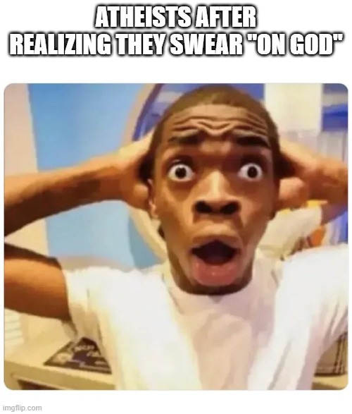 e | ATHEISTS AFTER REALIZING THEY SWEAR "ON GOD" | image tagged in black guy suprised | made w/ Imgflip meme maker