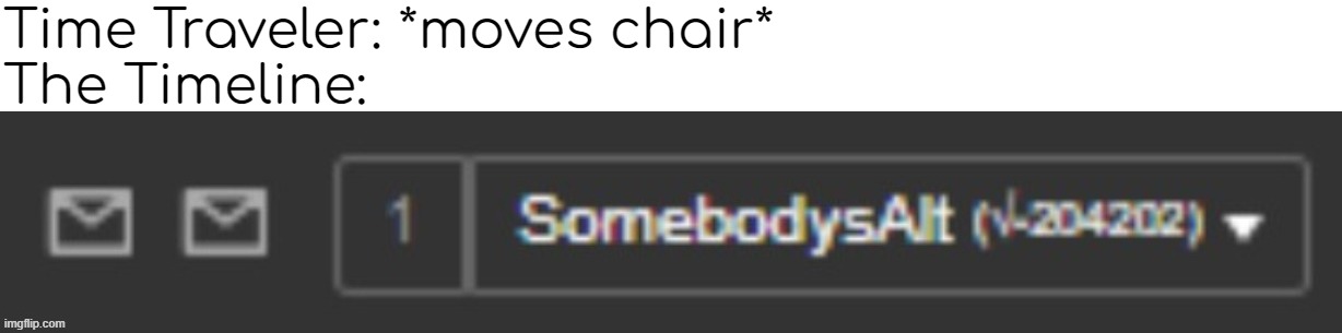 blud thinks hes in another universe | Time Traveler: *moves chair*
The Timeline: | made w/ Imgflip meme maker