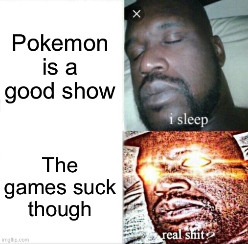 Sleeping Shaq | Pokemon is a good show; The games suck though | image tagged in memes,sleeping shaq | made w/ Imgflip meme maker