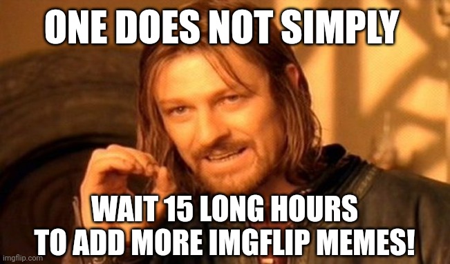 One Does Not Simply Meme | ONE DOES NOT SIMPLY; WAIT 15 LONG HOURS TO ADD MORE IMGFLIP MEMES! | image tagged in memes,one does not simply | made w/ Imgflip meme maker