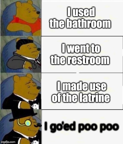 I Used The Bathroom | I used the bathroom; I went to the restroom; I made use of the latrine; I go'ed poo poo | image tagged in tuxedo winnie the pooh 4 panel | made w/ Imgflip meme maker