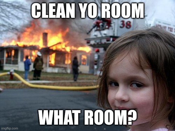 Disaster Girl | CLEAN YO ROOM; WHAT ROOM? | image tagged in memes,disaster girl | made w/ Imgflip meme maker