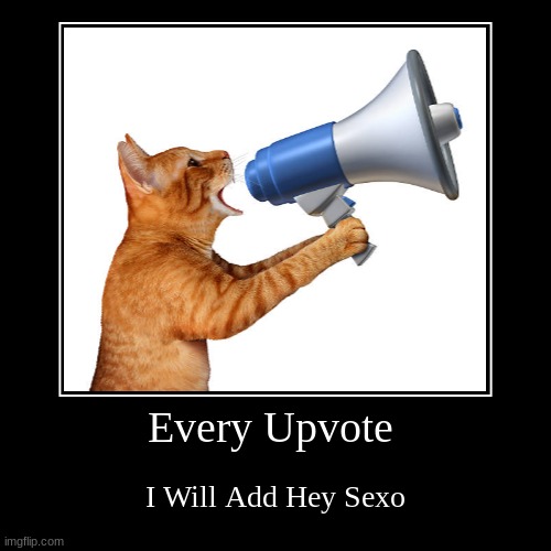D̴͉̠̻͎̬͈̝̭͌͝ở̸͕̪̗̦̙͍̠̦͔̦̥͎̠͖̟̦͌̽́̒̈̀͌̅͛̆̓̃̄̀̀̌̔̔̈́̈́̉̌̎̂̓̎̉͂͂̈́͘̕̕͘̚͘̕͝͠͝͝ ̵̨̧̧͈͔͈̩̬͎̘̟̟̳̝̹̲̯̯̱͕͊̒͛͊̚͜I̷̋̓̏͐̒̀͋̇̃̉͂̾̿̍̔̐̒́̆͂̅̏̅̕͝ | Every Upvote | I Will Add Hey Sexo | image tagged in funny,demotivationals | made w/ Imgflip demotivational maker