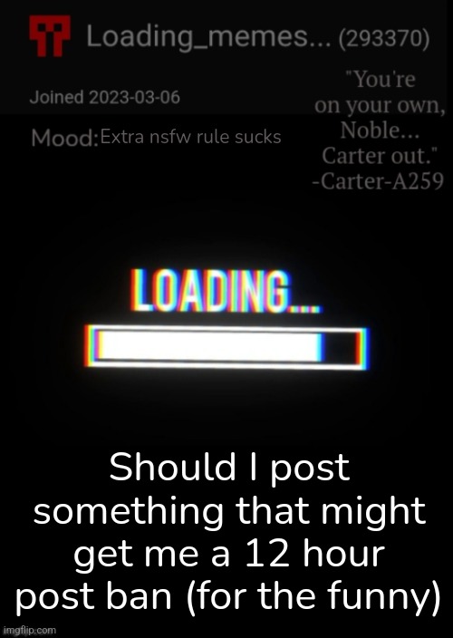 Loading_Memes... announcement 2 | Extra nsfw rule sucks; Should I post something that might get me a 12 hour post ban (for the funny) | image tagged in loading_memes announcement 2 | made w/ Imgflip meme maker