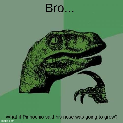 My mind is now in 2,763 pieces. | Bro... What if Pinnochio said his nose was going to grow? | image tagged in memes,philosoraptor | made w/ Imgflip meme maker