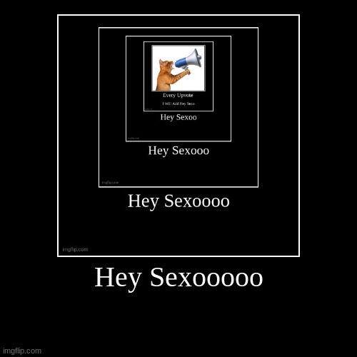 Hey Sexooooo | | image tagged in funny,demotivationals | made w/ Imgflip demotivational maker