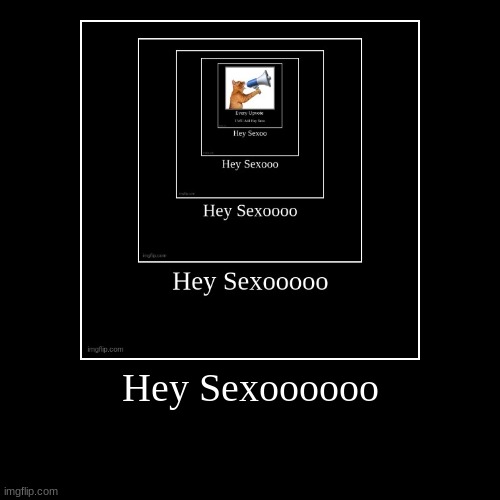 Hey Sexoooooo | | image tagged in funny,demotivationals | made w/ Imgflip demotivational maker