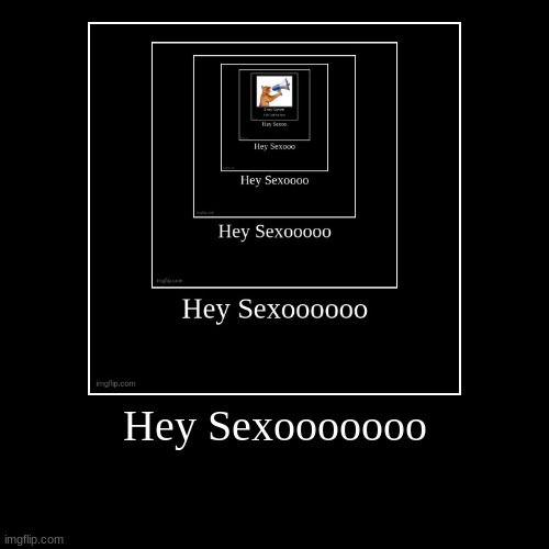 Hey Sexooooooo | | image tagged in funny,demotivationals | made w/ Imgflip demotivational maker