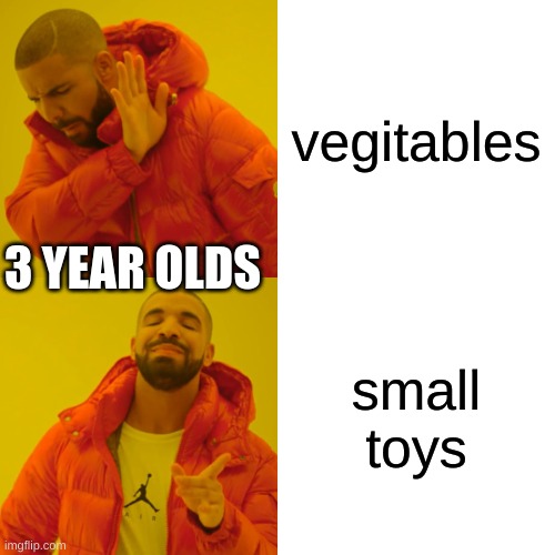 3 year olds be like | vegitables; 3 YEAR OLDS; small toys | image tagged in memes,drake hotline bling | made w/ Imgflip meme maker