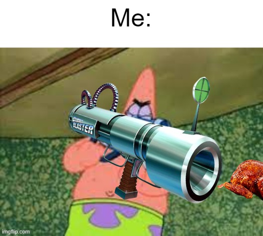 patrick with a rocket launcher | Me: | image tagged in patrick with a rocket launcher | made w/ Imgflip meme maker