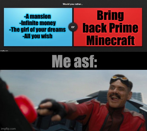 Bring back Prime Minecraft; -A mansion
-Infinite money
-The girl of your dreams
-All you wish; Me asf: | image tagged in would you rather,dr eggman | made w/ Imgflip meme maker