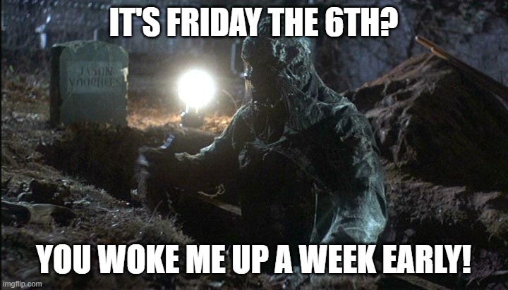 A week Early | IT'S FRIDAY THE 6TH? YOU WOKE ME UP A WEEK EARLY! | image tagged in jason rising grave,friday 13th jason,friday 6th,halloween | made w/ Imgflip meme maker