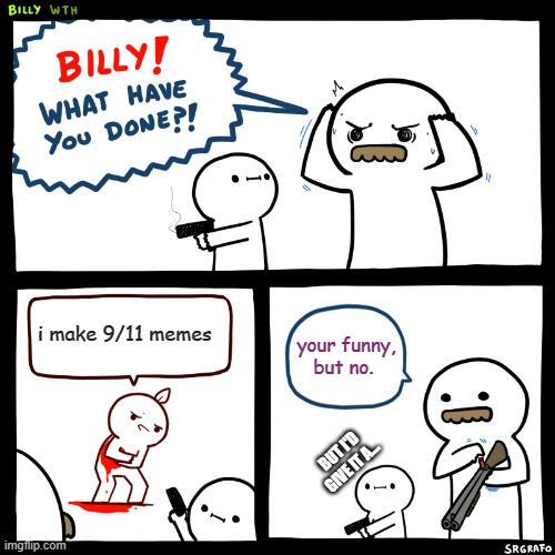 9/11 | i make 9/11 memes; your funny, but no. BUT I'D GIVE IT A... | image tagged in billy what have you done | made w/ Imgflip meme maker