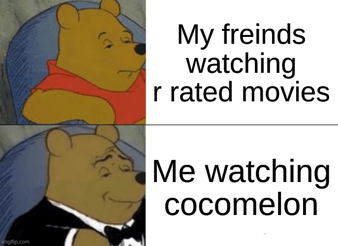 Tuxedo Winnie The Pooh Meme | My freinds watching r rated movies; Me watching cocomelon | image tagged in memes,tuxedo winnie the pooh | made w/ Imgflip meme maker