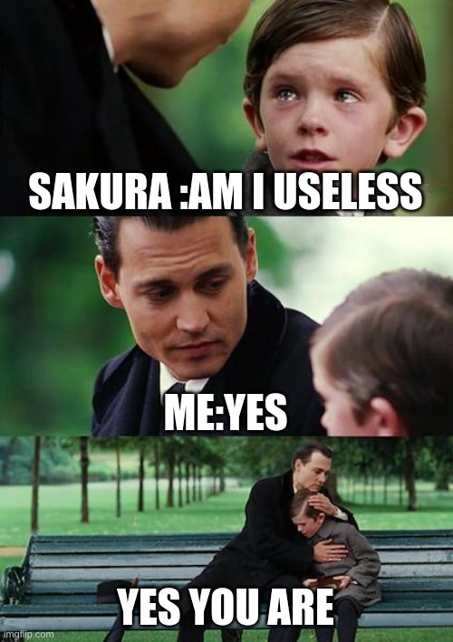 Finding Neverland | SAKURA :AM I USELESS; ME:YES; YES YOU ARE | image tagged in memes,finding neverland | made w/ Imgflip meme maker