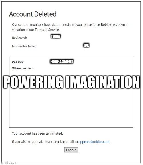 banned from ROBLOX | TODAY; IDK; HARRASMENT; POWERING IMAGINATION | image tagged in banned from roblox | made w/ Imgflip meme maker