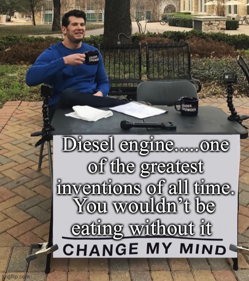 Hey Green dealers, how do you plan on getting food? | Diesel engine.....one of the greatest inventions of all time. You wouldn’t be eating without it | image tagged in change my mind tilt-corrected,climate change,global warming,hoax,democrats | made w/ Imgflip meme maker