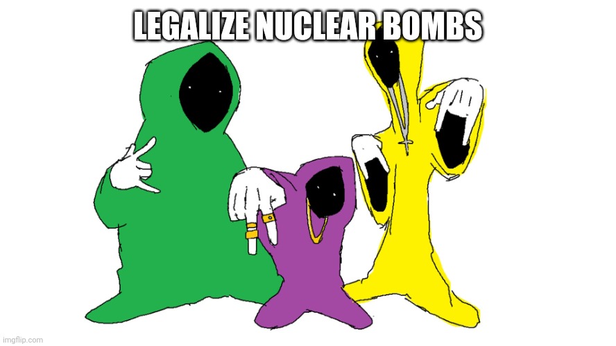 Shadow wizard money gang | LEGALIZE NUCLEAR BOMBS | image tagged in shadow wizard money gang | made w/ Imgflip meme maker